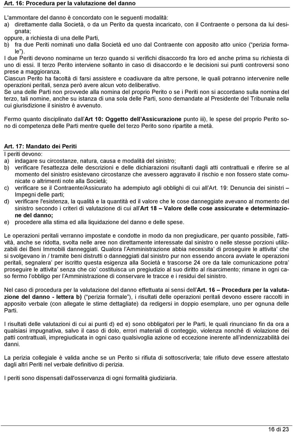 I due Periti devono nominarne un terzo quando si verifichi disaccordo fra loro ed anche prima su richiesta di uno di essi.