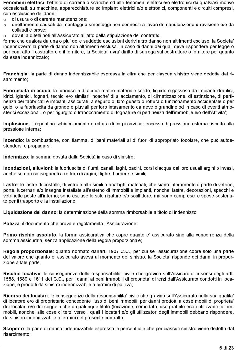 collaudi e prove; o dovuti a difetti noti all Assicurato all atto della stipulazione del contratto, fermo che qualora da una o piu delle suddette esclusioni derivi altro danno non altrimenti escluso,