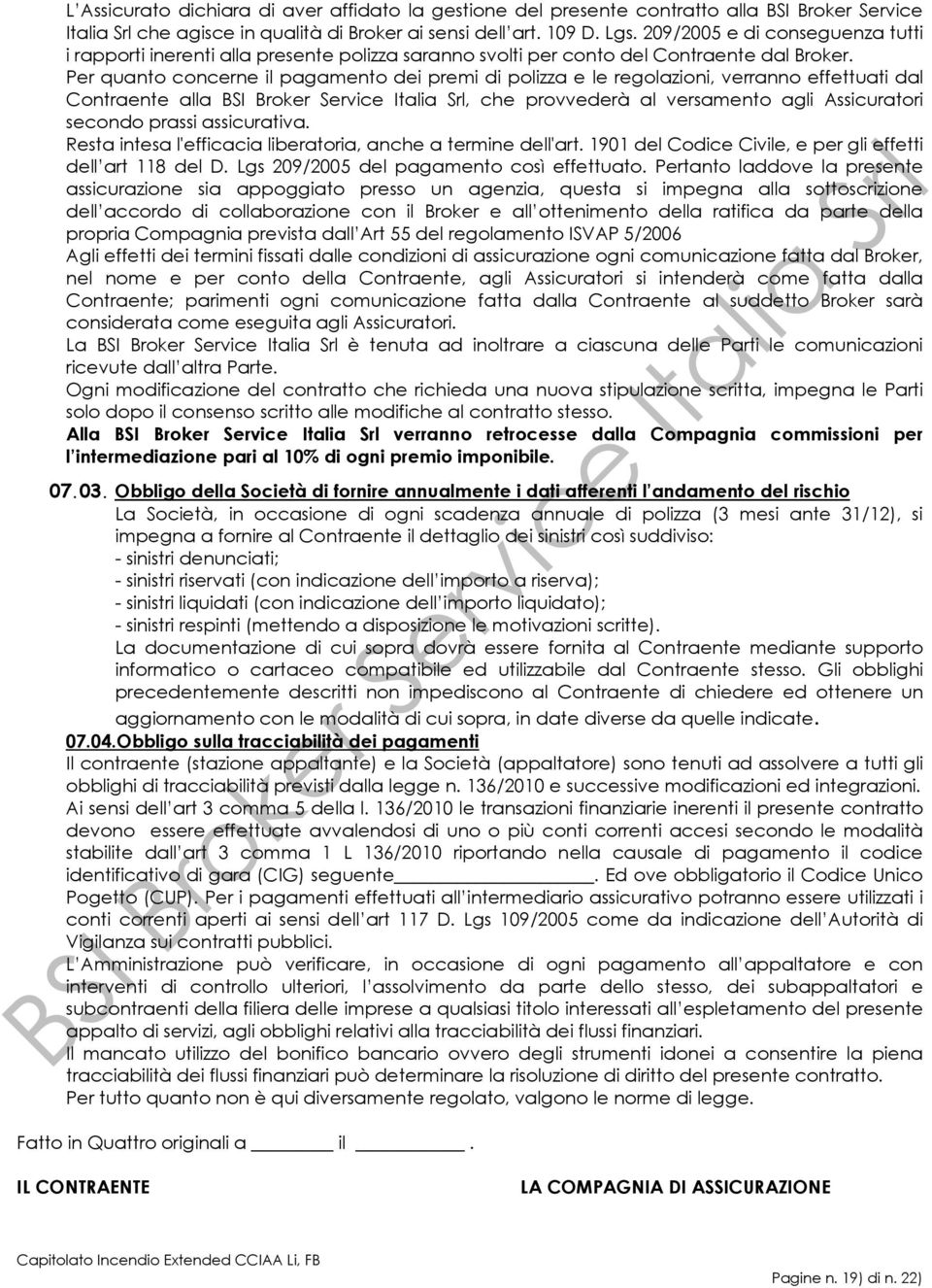 Per quanto concerne il pagamento dei premi di polizza e le regolazioni, verranno effettuati dal Contraente alla BSI Broker Service Italia Srl, che provvederà al versamento agli Assicuratori secondo