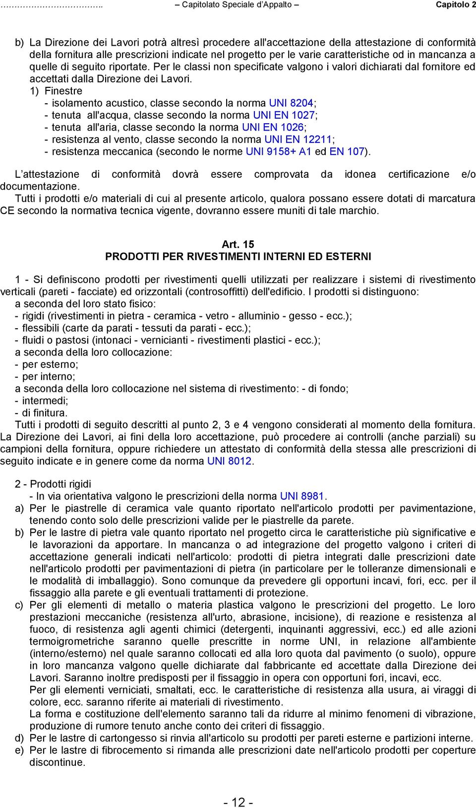 1) Finestre - isolamento acustico, classe secondo la norma UNI 8204; - tenuta all'acqua, classe secondo la norma UNI EN 1027; - tenuta all'aria, classe secondo la norma UNI EN 1026; - resistenza al