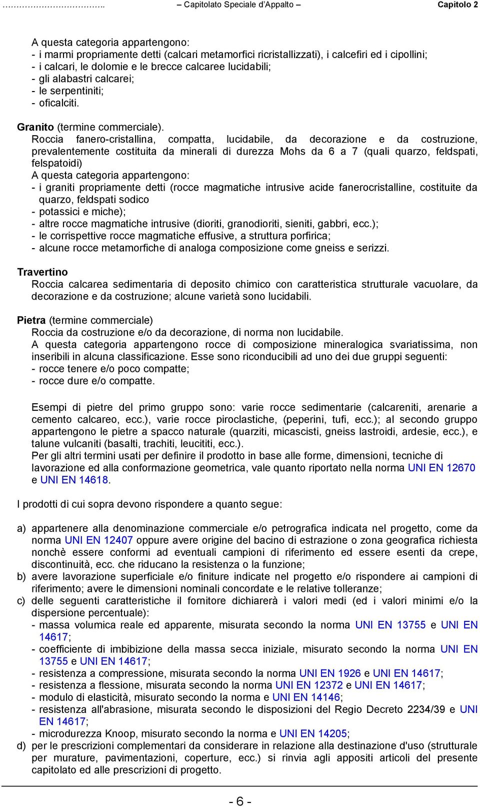 Roccia fanero-cristallina, compatta, lucidabile, da decorazione e da costruzione, prevalentemente costituita da minerali di durezza Mohs da 6 a 7 (quali quarzo, feldspati, felspatoidi) A questa