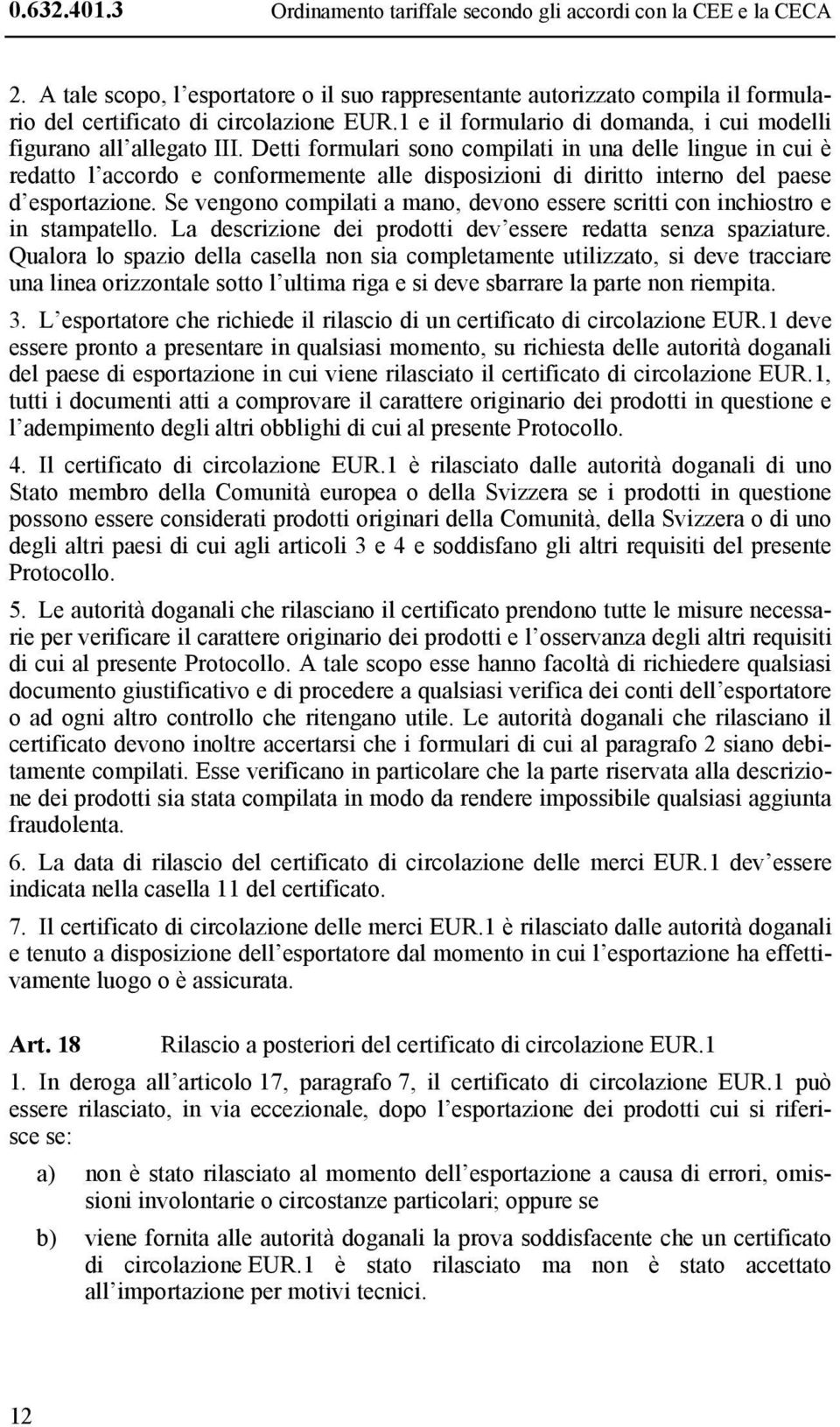 Detti formulari sono compilati in una delle lingue in cui è redatto l accordo e conformemente alle disposizioni di diritto interno del paese d esportazione.