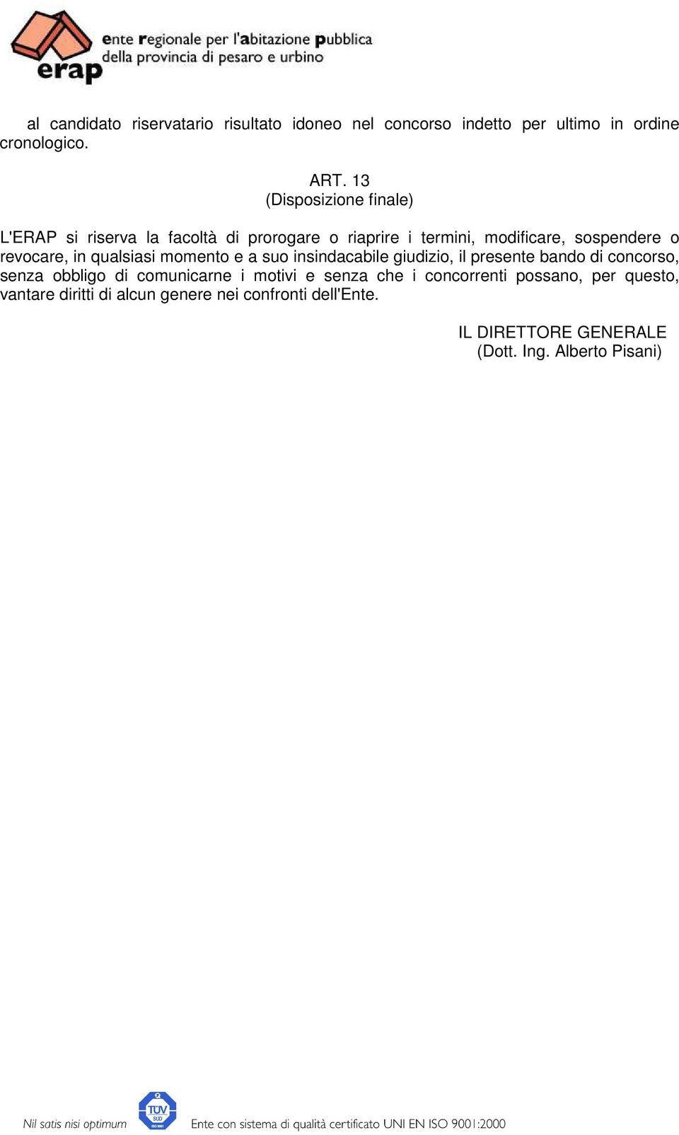 in qualsiasi momento e a suo insindacabile giudizio, il presente bando di concorso, senza obbligo di comunicarne i motivi e