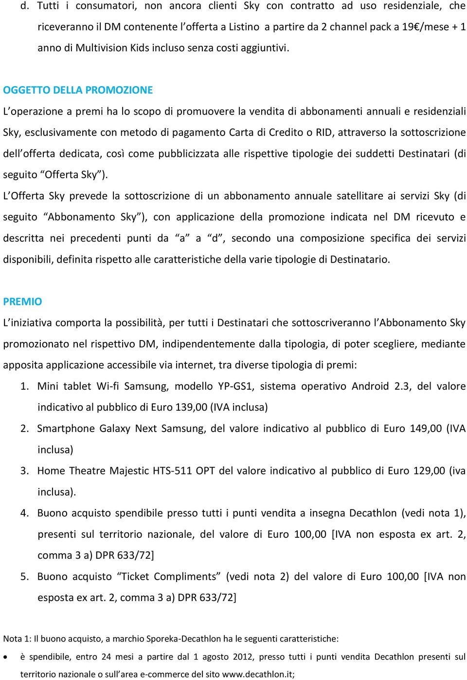 OGGETTO DELLA PROMOZIONE L operazione a premi ha lo scopo di promuovere la vendita di abbonamenti annuali e residenziali Sky, esclusivamente con metodo di pagamento Carta di Credito o RID, attraverso