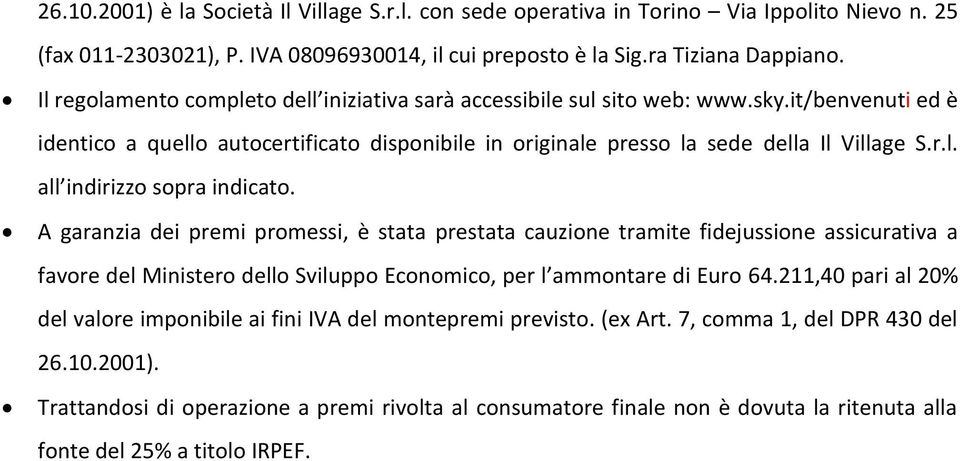 A garanzia dei premi promessi, è stata prestata cauzione tramite fidejussione assicurativa a favore del Ministero dello Sviluppo Economico, per l ammontare di Euro 64.