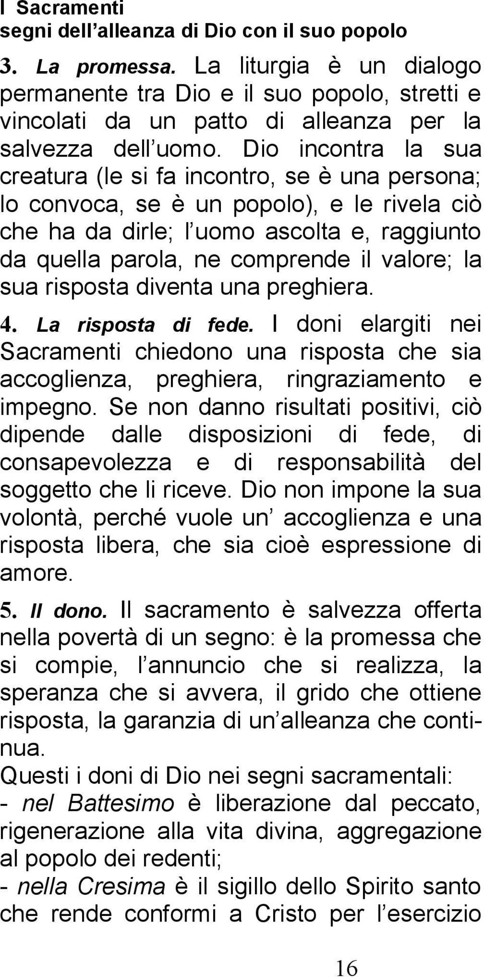 Dio incontra la sua creatura (le si fa incontro, se è una persona; lo convoca, se è un popolo), e le rivela ciò che ha da dirle; l uomo ascolta e, raggiunto da quella parola, ne comprende il valore;