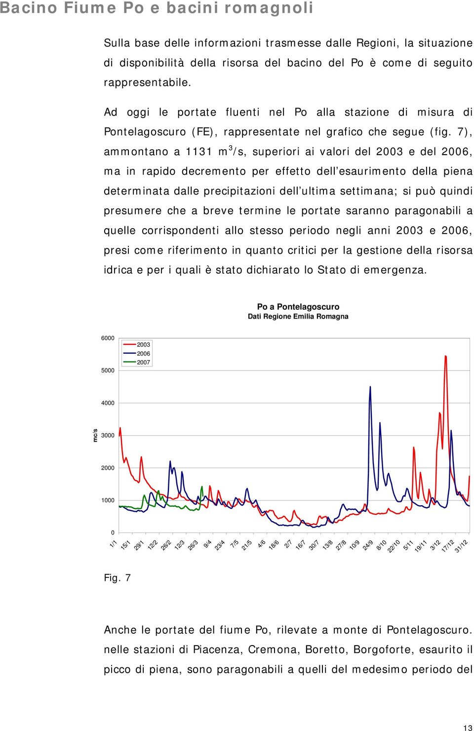 7), ammontano a 1131 m 3 /s, superiori ai valori del 2003 e del 2006, ma in rapido decremento per effetto dell esaurimento della piena determinata dalle precipitazioni dell ultima settimana; si può