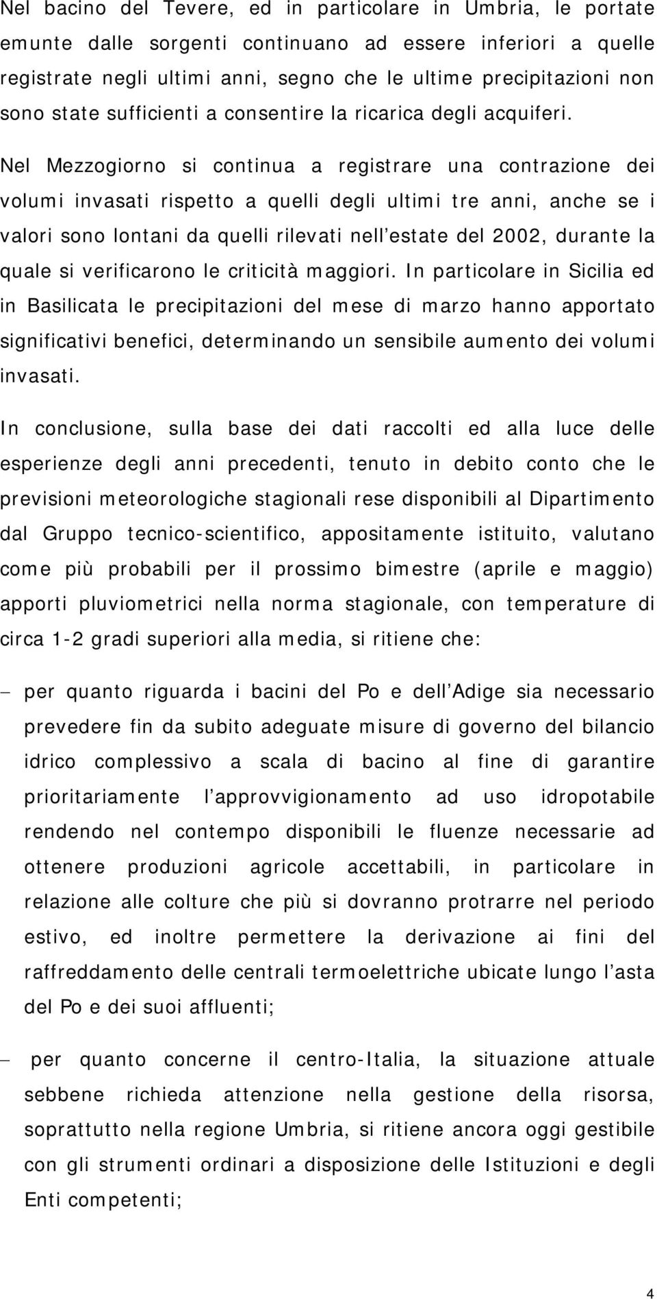 Nel Mezzogiorno si continua a registrare una contrazione dei volumi invasati rispetto a quelli degli ultimi tre anni, anche se i valori sono lontani da quelli rilevati nell estate del 2002, durante