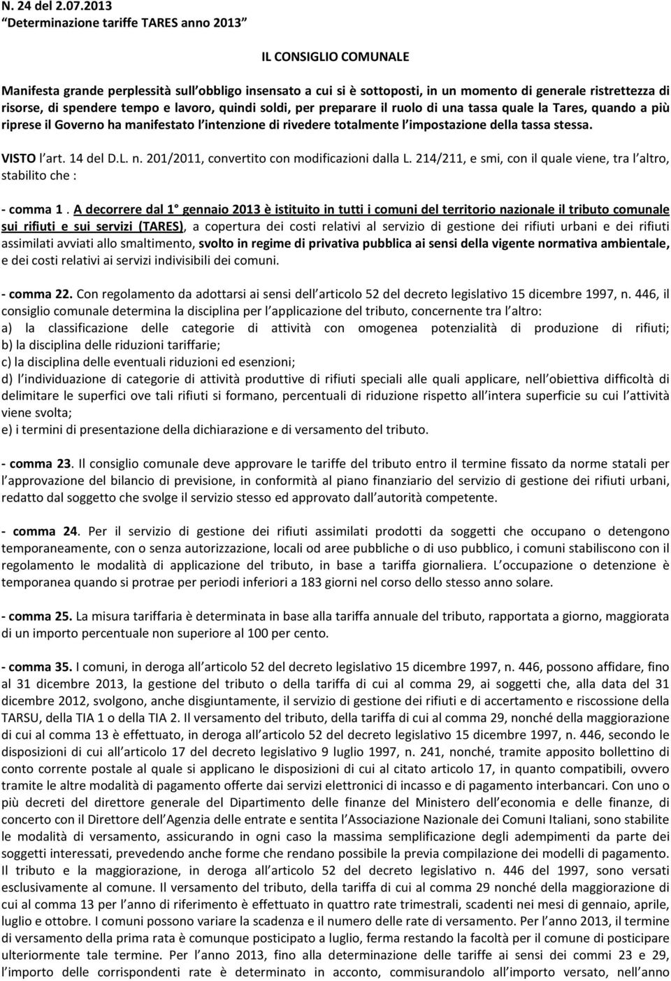 spendere tempo e lavoro, quindi soldi, per preparare il ruolo di una tassa quale la Tares, quando a più riprese il Governo ha manifestato l intenzione di rivedere totalmente l impostazione della