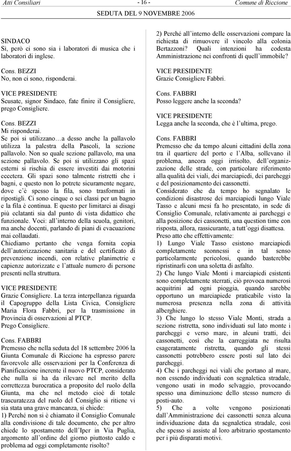 Se poi si utilizzano a desso anche la pallavolo utilizza la palestra della Pascoli, la sezione pallavolo. Non so quale sezione pallavolo, ma una sezione pallavolo.