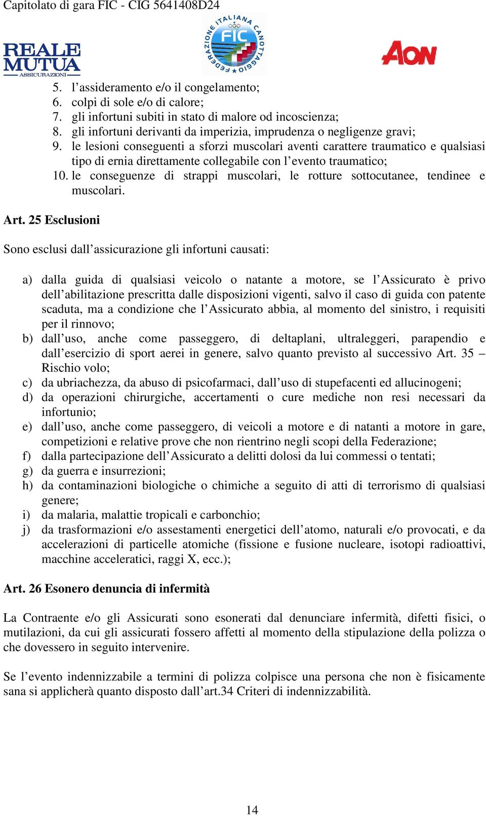 le lesioni conseguenti a sforzi muscolari aventi carattere traumatico e qualsiasi tipo di ernia direttamente collegabile con l evento traumatico; 10.