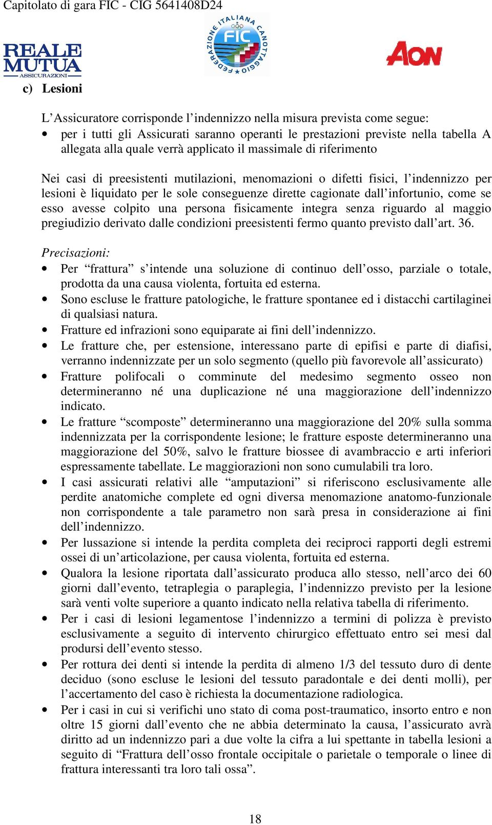 infortunio, come se esso avesse colpito una persona fisicamente integra senza riguardo al maggio pregiudizio derivato dalle condizioni preesistenti fermo quanto previsto dall art. 36.