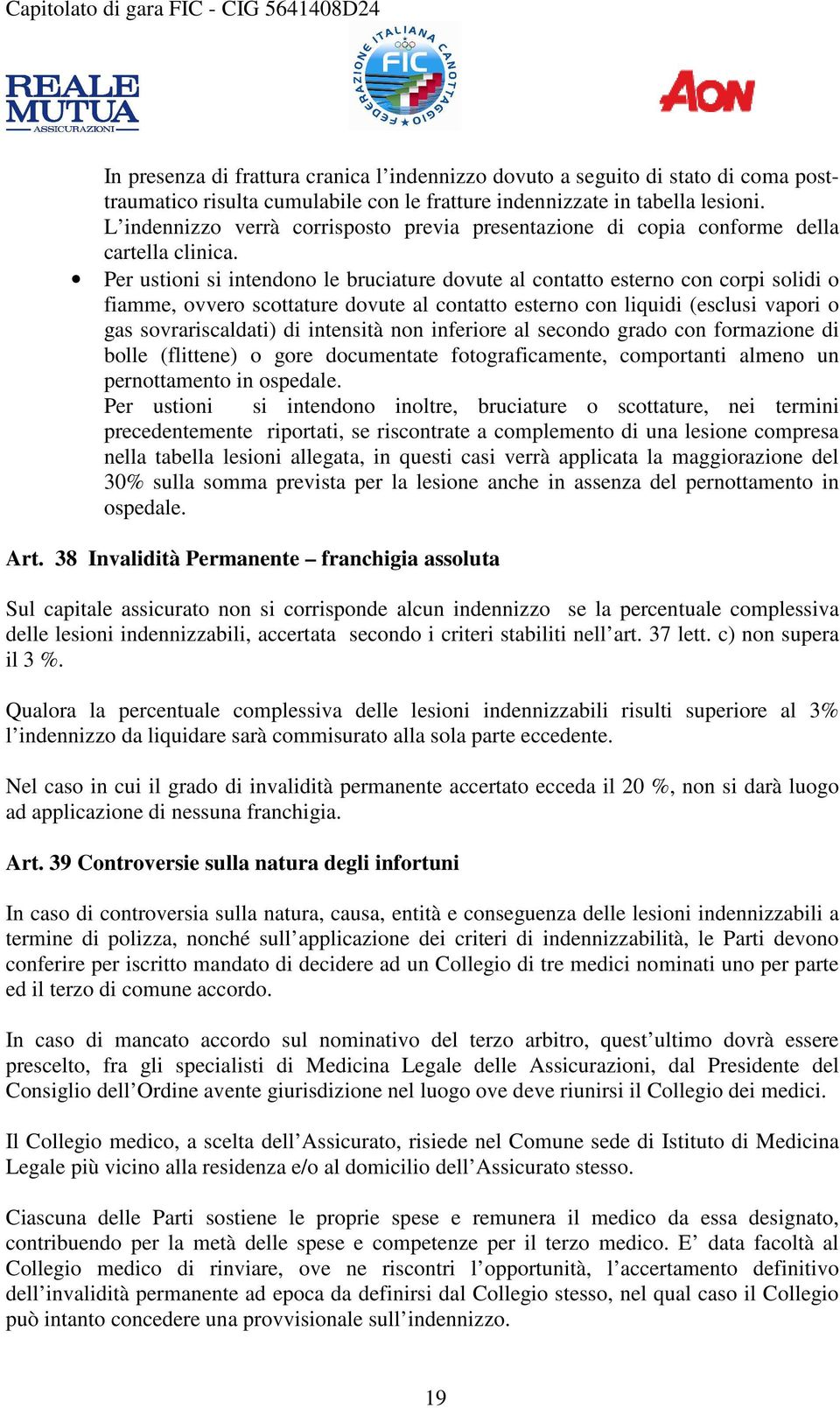 Per ustioni si intendono le bruciature dovute al contatto esterno con corpi solidi o fiamme, ovvero scottature dovute al contatto esterno con liquidi (esclusi vapori o gas sovrariscaldati) di