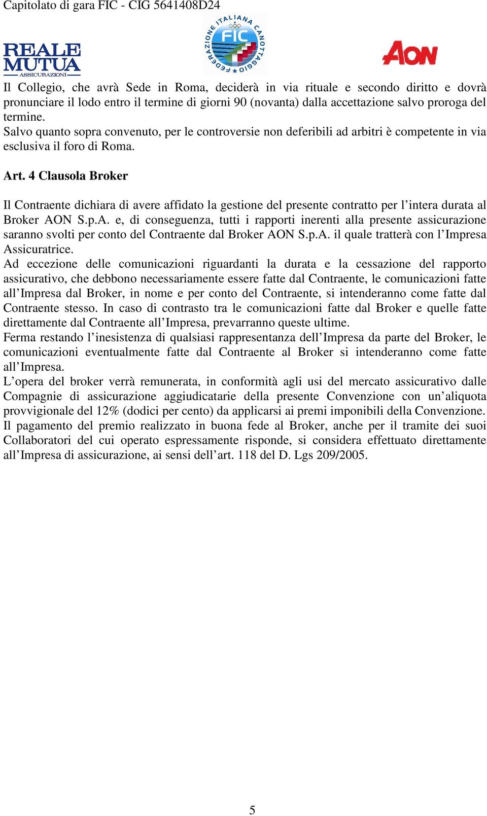 4 Clausola Broker Il Contraente dichiara di avere affidato la gestione del presente contratto per l intera durata al Broker AO