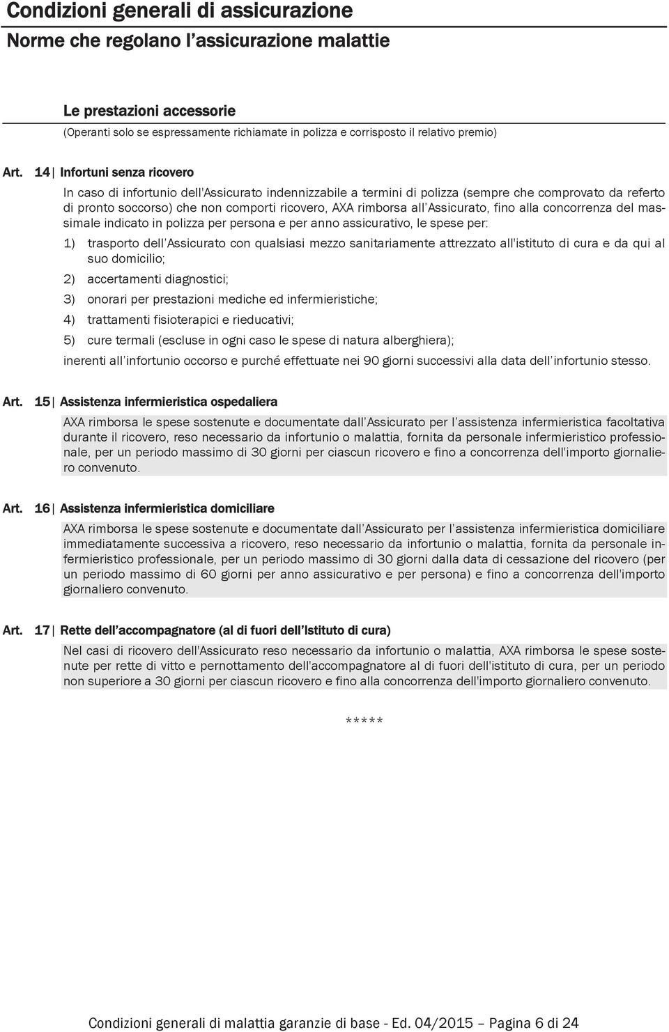 Assicurato, fino alla concorrenza del massimale indicato in polizza per persona e per anno assicurativo, le spese per: 1) trasporto dell Assicurato con qualsiasi mezzo sanitariamente attrezzato