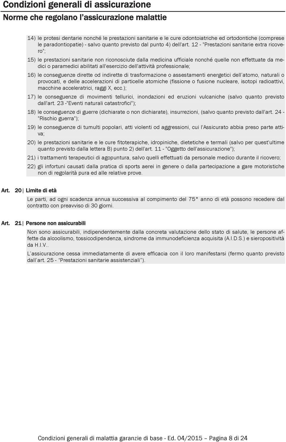 12 - "Prestazioni sanitarie extra ricovero"; 15) le prestazioni sanitarie non riconosciute dalla medicina ufficiale nonché quelle non effettuate da medici o paramedici abilitati all'esercizio