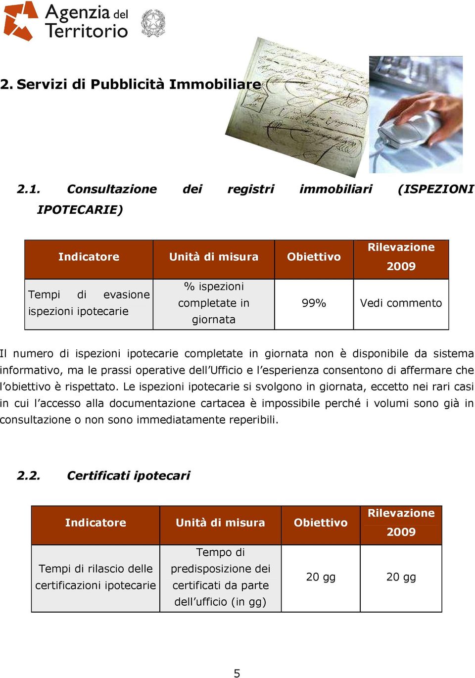 completate in giornata non è disponibile da sistema informativo, ma le prassi operative dell Ufficio e l esperienza consentono di affermare che l obiettivo è rispettato.