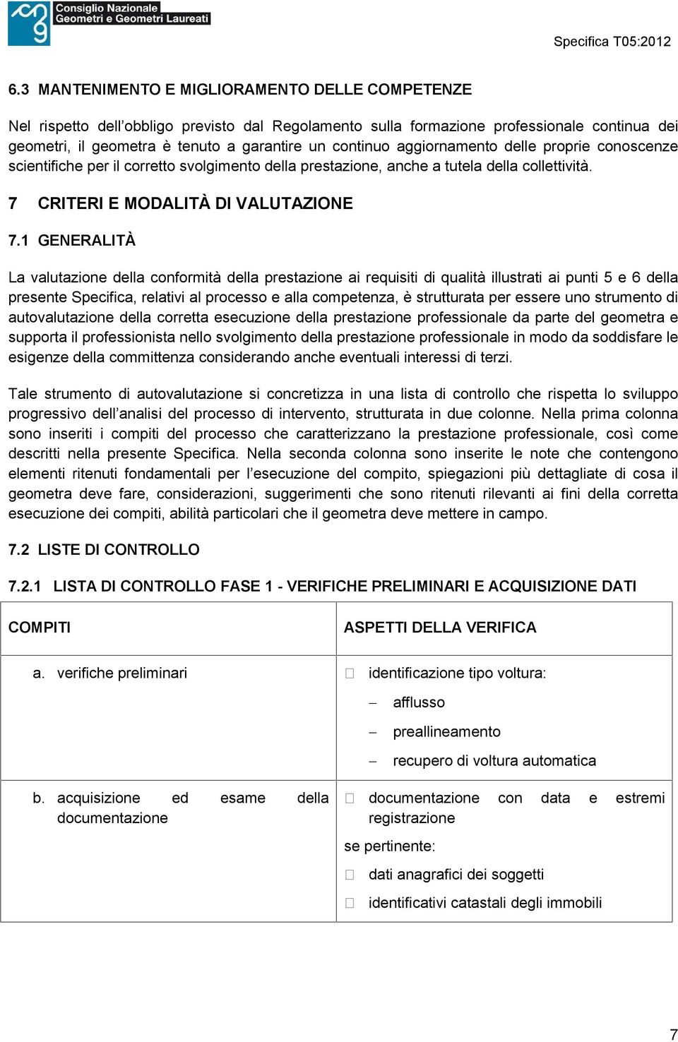 1 GENERALITÀ La valutazione della conformità della prestazione ai requisiti di qualità illustrati ai punti 5 e 6 della presente Specifica, relativi al processo e alla competenza, è strutturata per