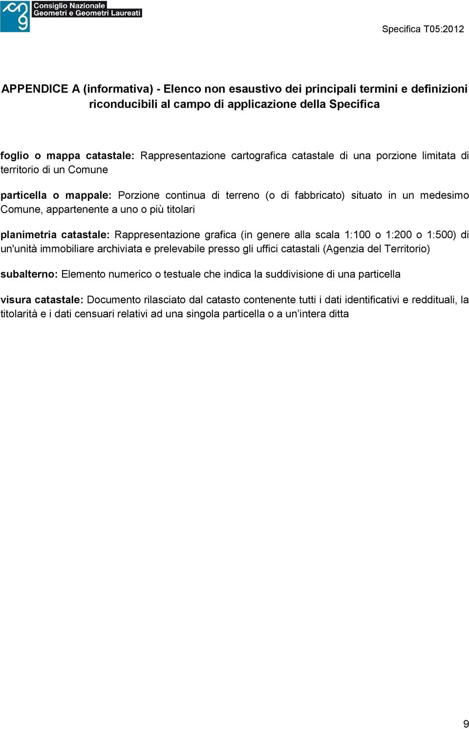 planimetria catastale: Rappresentazione grafica (in genere alla scala 1:100 o 1:200 o 1: 500) di un'unità immobiliare archiviata e prelevabile presso gli uffici catastali (Agenzia del Territorio)