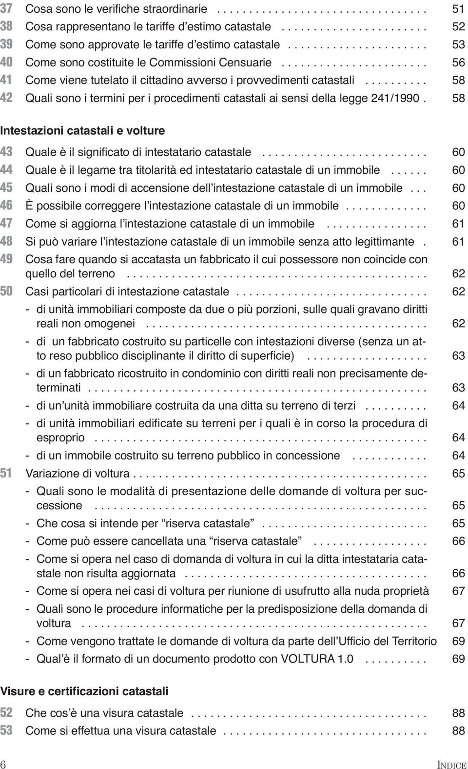 ......... 58 42 Quali sono i termini per i procedimenti catastali ai sensi della legge 241/1990. 58 Intestazioni catastali e volture 43 Quale è il significato di intestatario catastale.