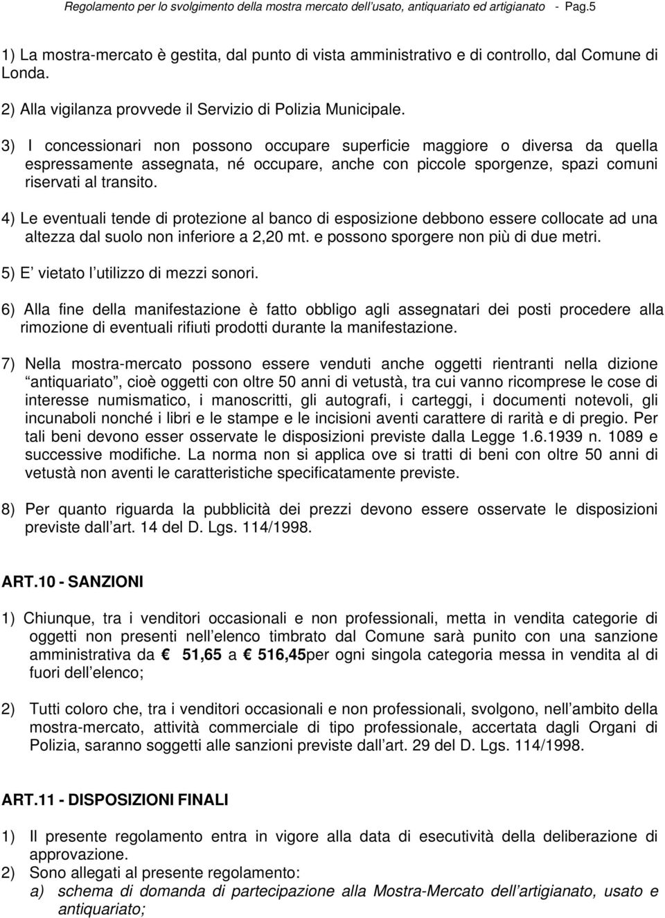 3) I concessionari non possono occupare superficie maggiore o diversa da quella espressamente assegnata, né occupare, anche con piccole sporgenze, spazi comuni riservati al transito.