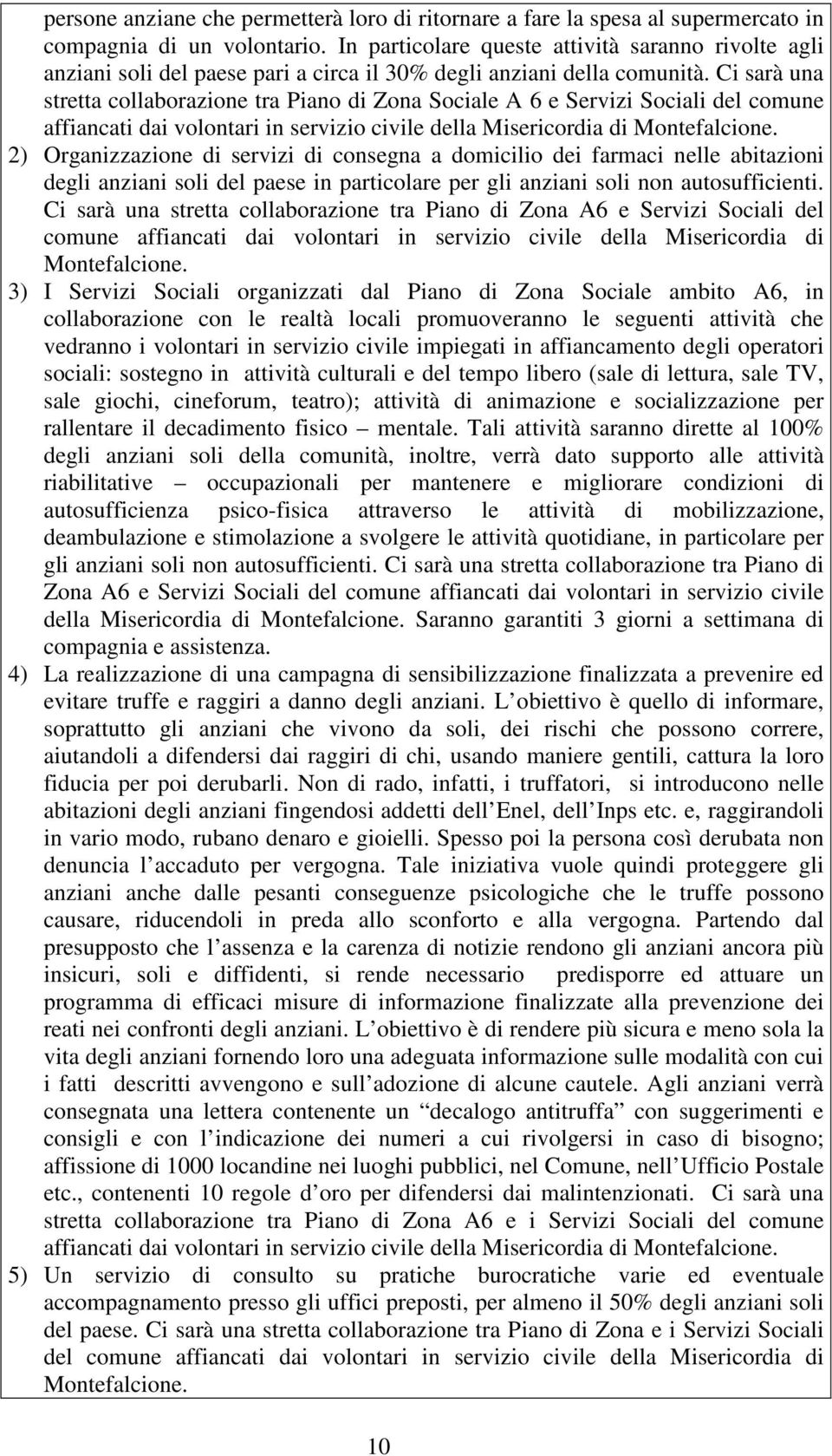 Ci sarà una stretta collaborazione tra Piano di Zona Sociale A 6 e Servizi Sociali del comune affiancati dai volontari in servizio civile della Misericordia di Montefalcione.