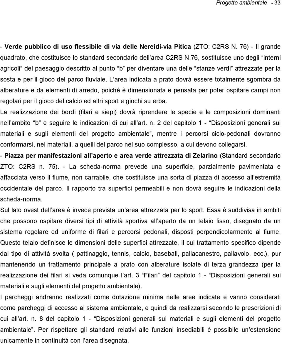 L area indicata a prato dovrà essere totalmente sgombra da alberature e da elementi di arredo, poiché è dimensionata e pensata per poter ospitare campi non regolari per il gioco del calcio ed altri