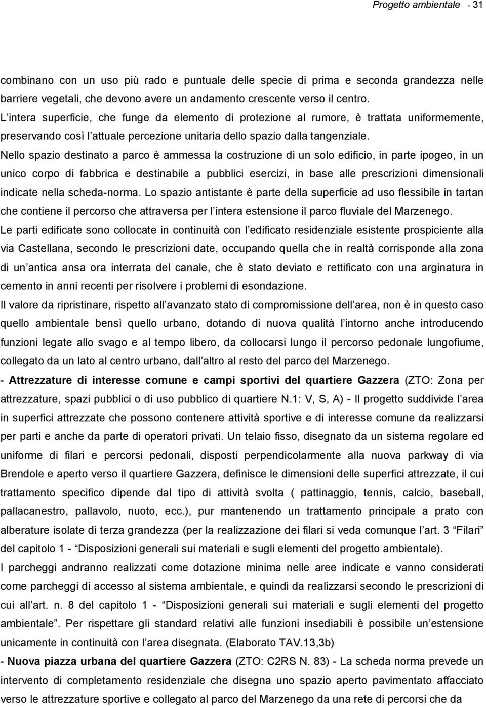 Nello spazio destinato a parco è ammessa la costruzione di un solo edificio, in parte ipogeo, in un unico corpo di fabbrica e destinabile a pubblici esercizi, in base alle prescrizioni dimensionali