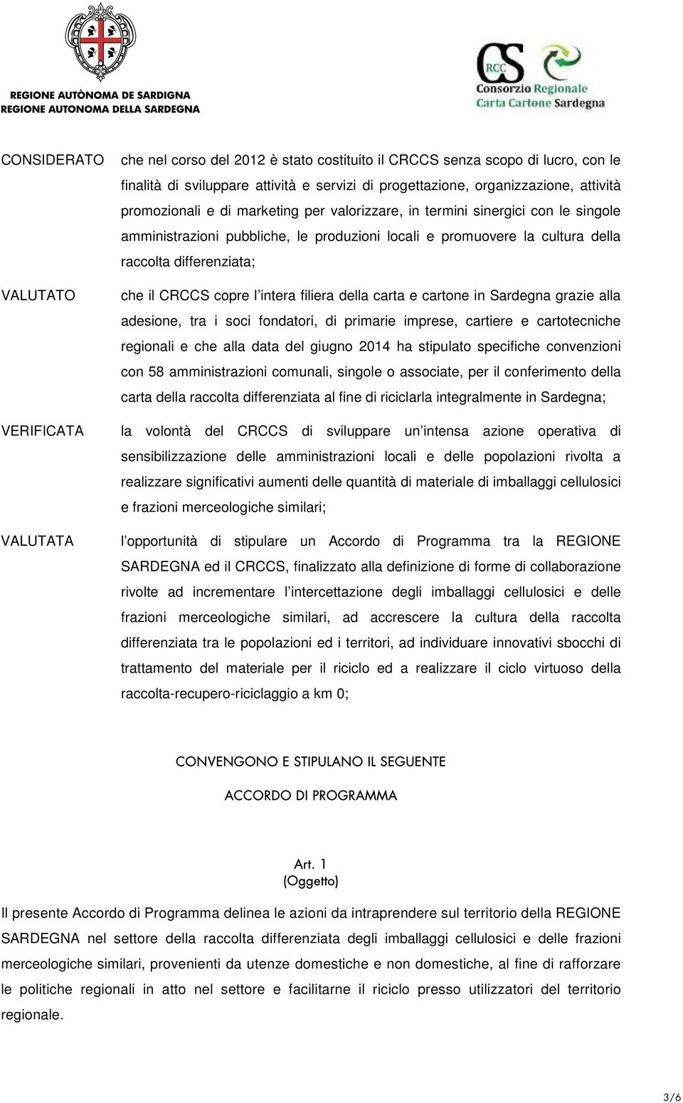 CRCCS copre l intera filiera della carta e cartone in Sardegna grazie alla adesione, tra i soci fondatori, di primarie imprese, cartiere e cartotecniche regionali e che alla data del giugno 2014 ha