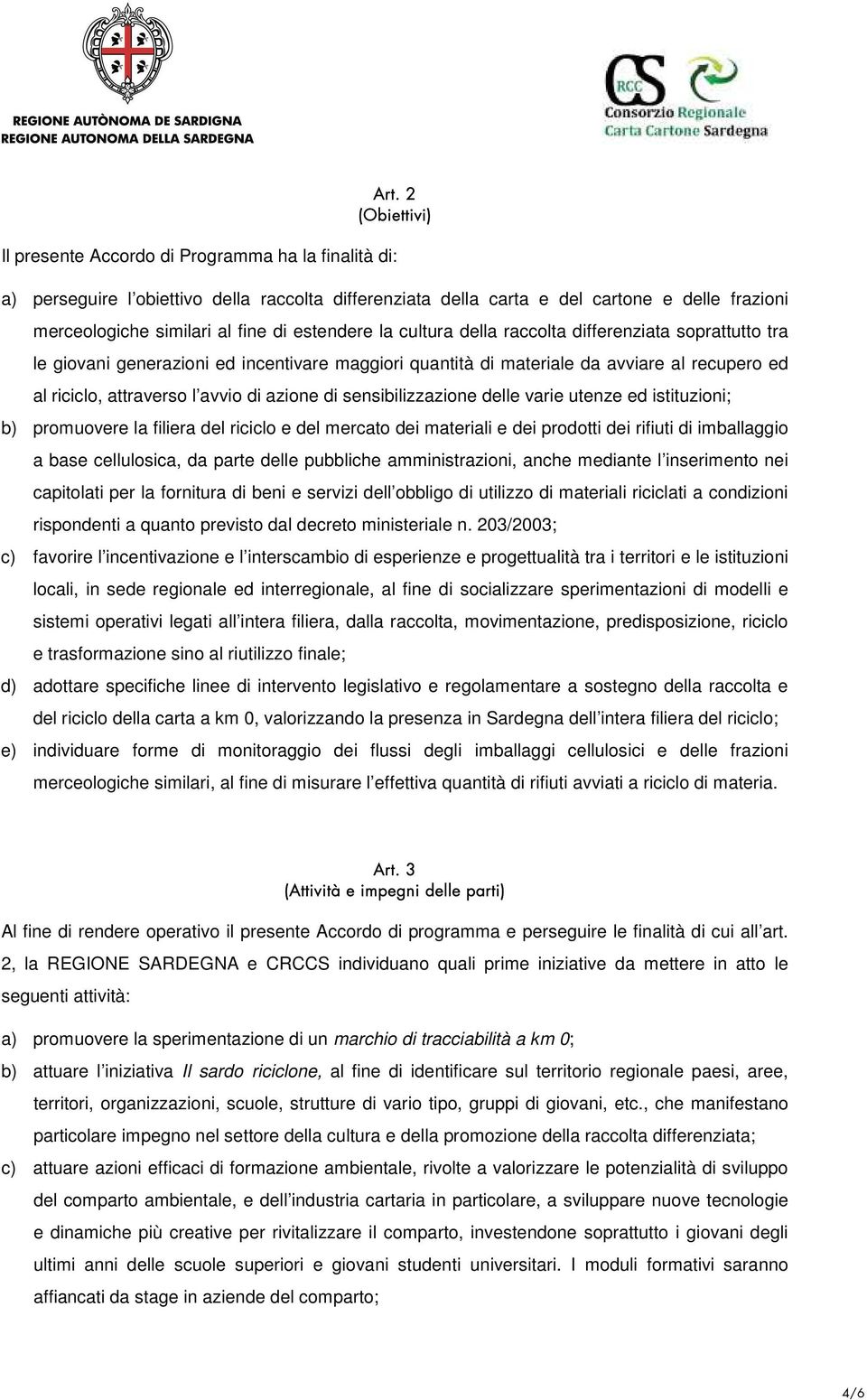 azione di sensibilizzazione delle varie utenze ed istituzioni; b) promuovere la filiera del riciclo e del mercato dei materiali e dei prodotti dei rifiuti di imballaggio a base cellulosica, da parte