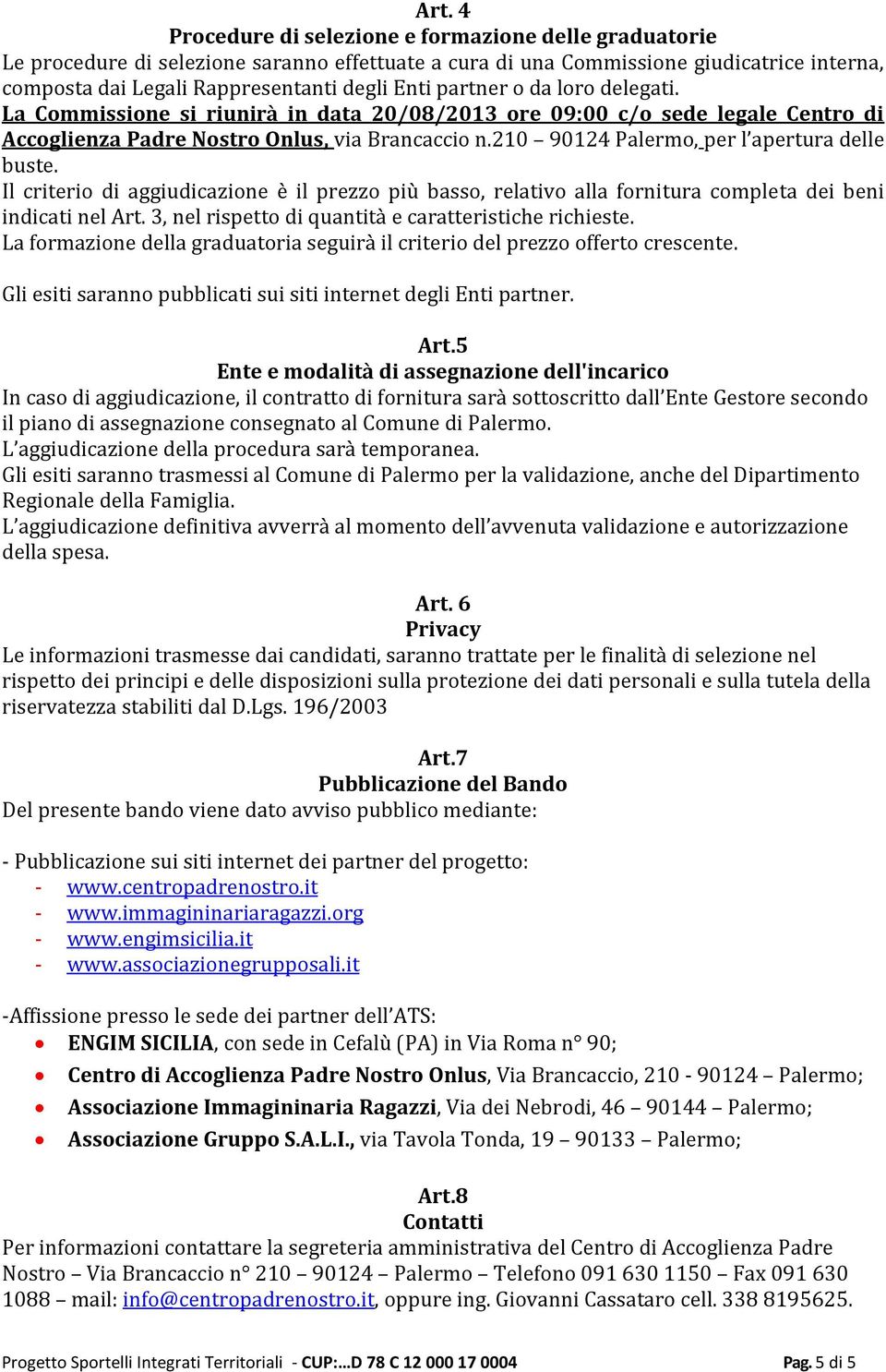 Il criterio di aggiudicazione è il prezzo più basso, relativo alla fornitura completa dei beni indicati nel Art. 3, nel rispetto di quantità e caratteristiche richieste.