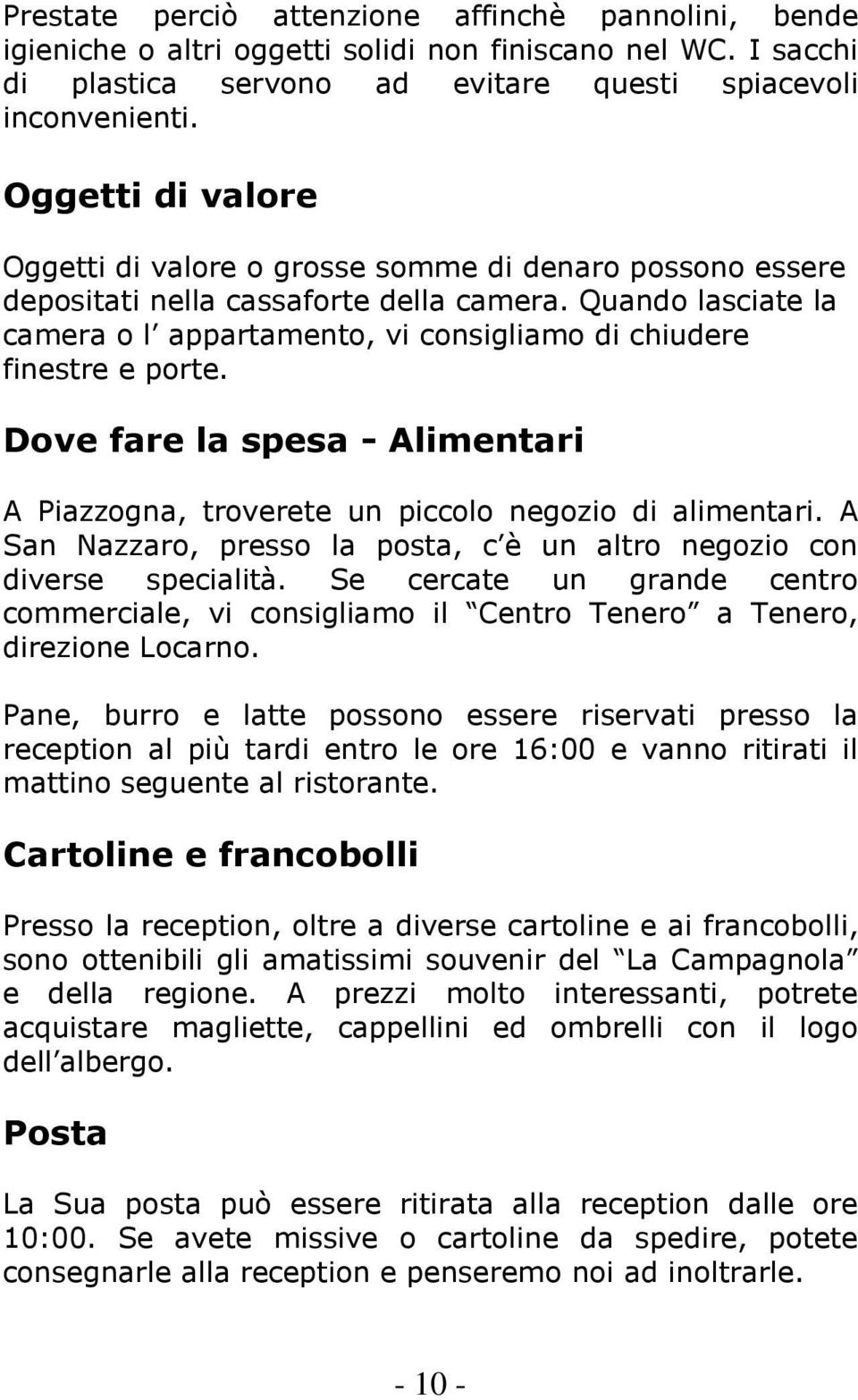 Quando lasciate la camera o l appartamento, vi consigliamo di chiudere finestre e porte. Dove fare la spesa - Alimentari A Piazzogna, troverete un piccolo negozio di alimentari.