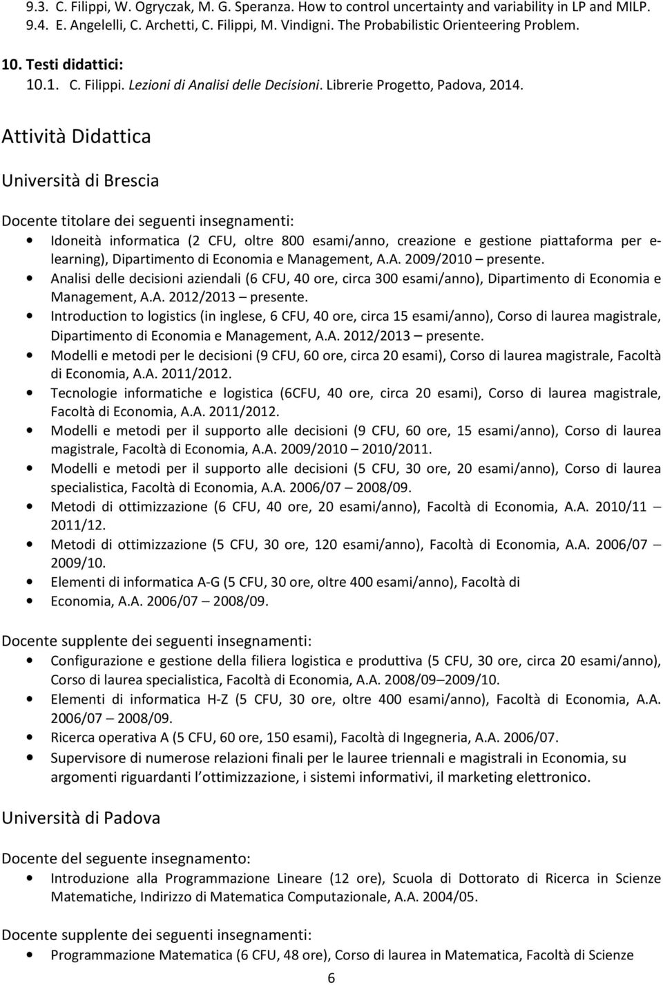 Attività Didattica Università di Brescia Docente titolare dei seguenti insegnamenti: Idoneità informatica (2 CFU, oltre 800 esami/anno, creazione e gestione piattaforma per e- learning), Dipartimento