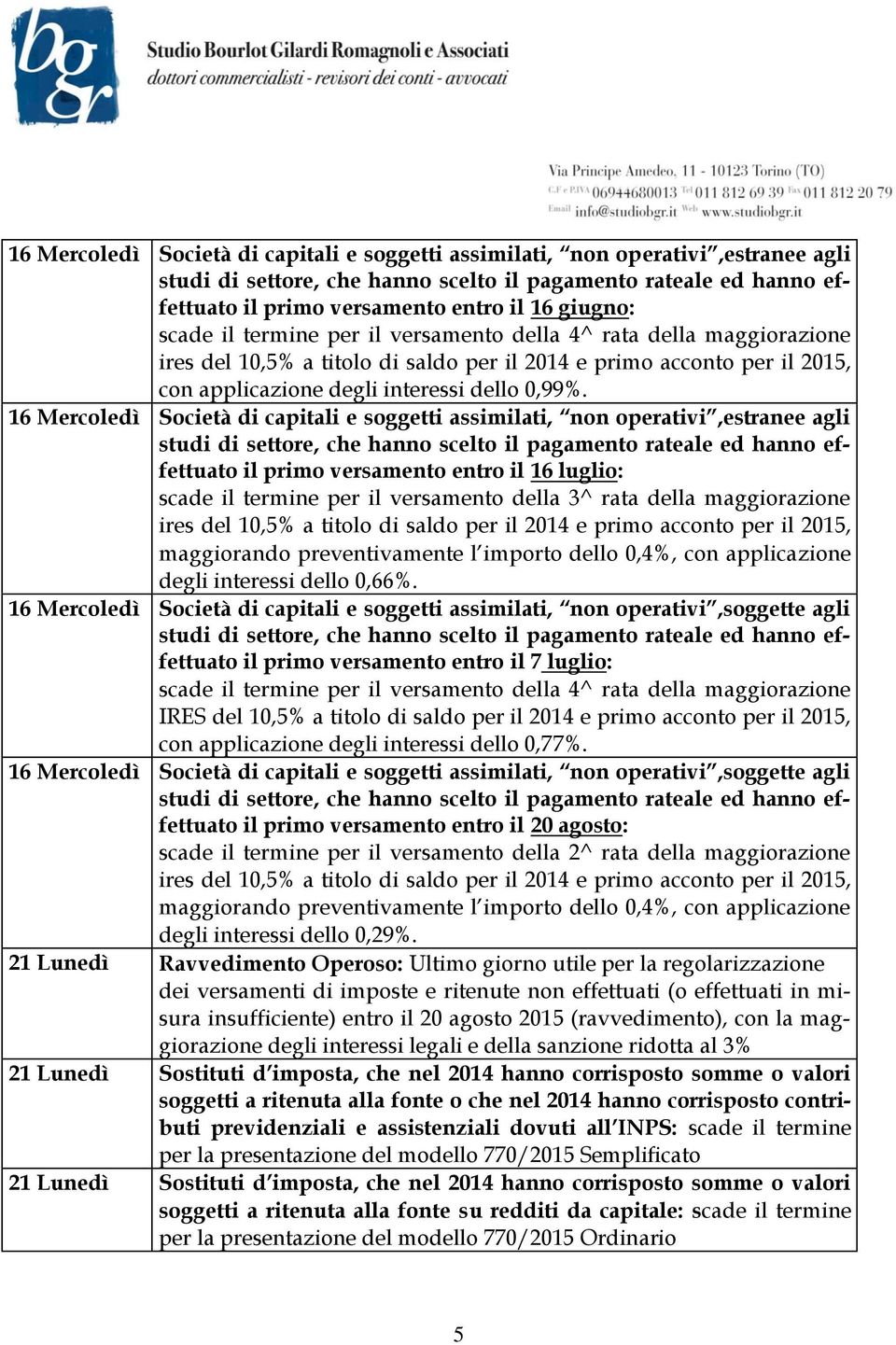 16 Mercoledì Società di capitali e soggetti assimilati, non operativi,estranee agli il primo versamento entro il 16 luglio: scade il termine per il versamento della 3^ rata della maggiorazione ires