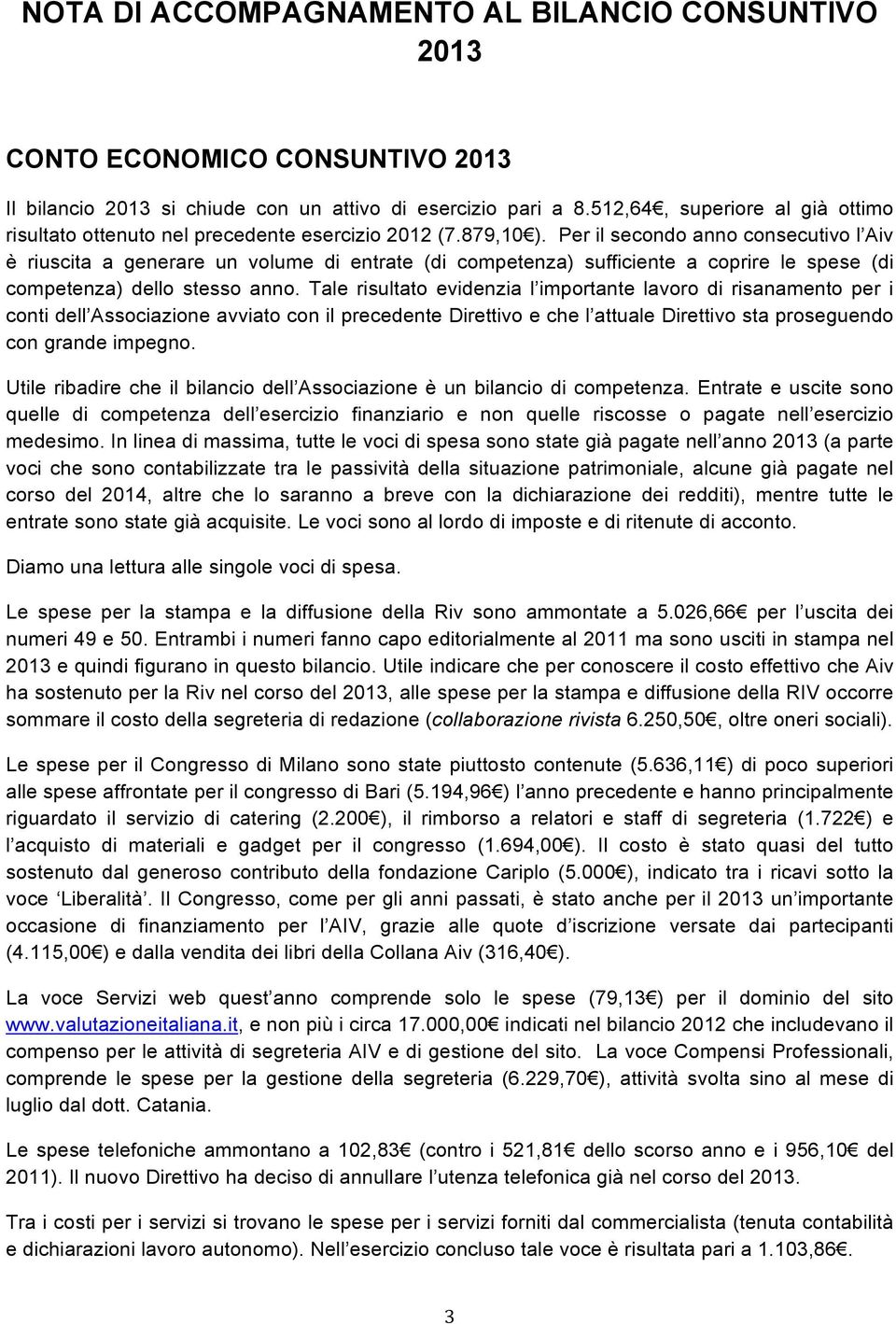 Per il secondo anno consecutivo l Aiv è riuscita a generare un volume di entrate (di competenza) sufficiente a coprire le spese (di competenza) dello stesso anno.