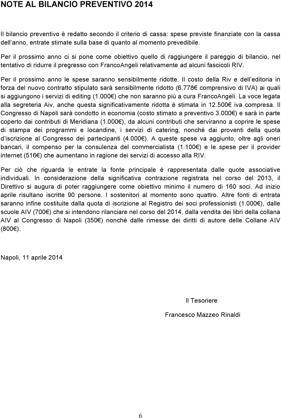 Per il prossimo anno le spese saranno sensibilmente ridotte. Il costo della Riv e dell editoria in forza del nuovo contratto stipulato sarà sensibilmente ridotto (6.