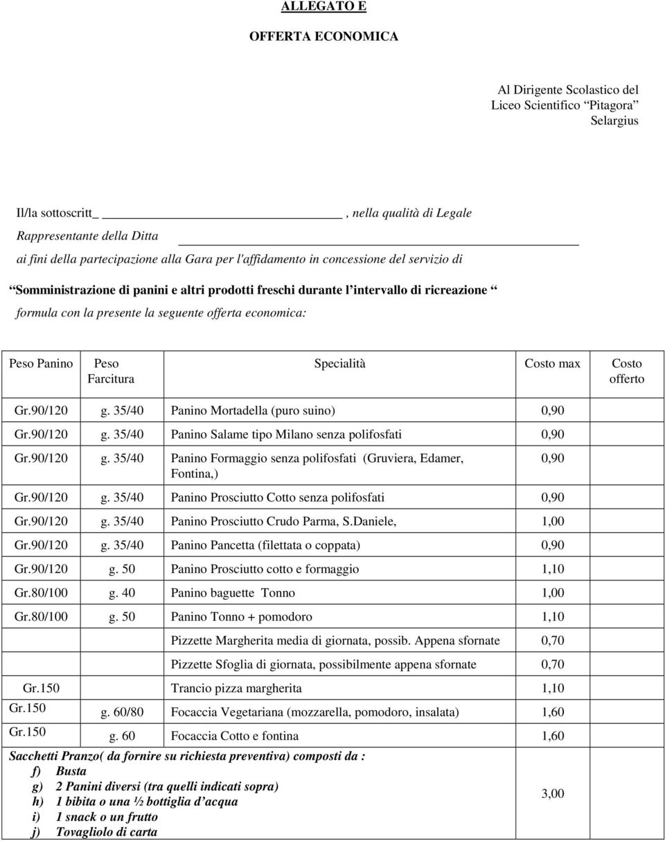 Peso Panino Peso Farcitura Specialità Costo max Costo offerto Gr.90/120 g. 35/40 Panino Mortadella (puro suino) 0,90 Gr.90/120 g. 35/40 Panino Salame tipo Milano senza polifosfati 0,90 Gr.90/120 g. 35/40 Panino Formaggio senza polifosfati (Gruviera, Edamer, Fontina,) 0,90 Gr.