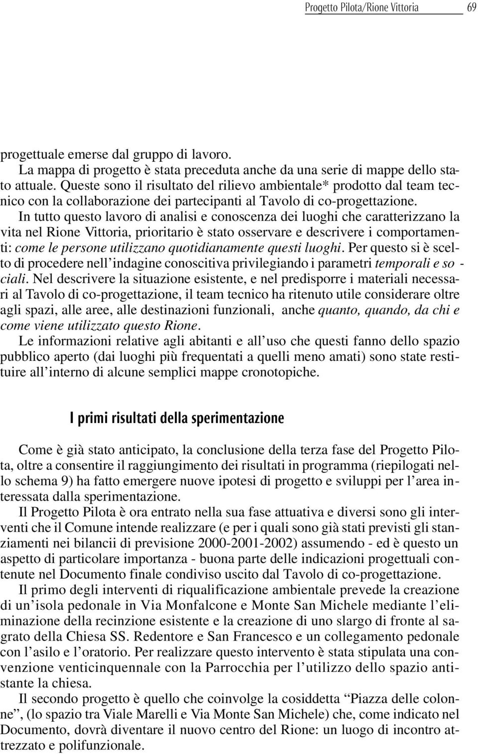 In tutto questo lavoro di analisi e conoscenza dei luoghi che caratterizzano la vita nel Rione Vittoria, prioritario è stato osservare e descrivere i comportamenti: come le persone utilizzano