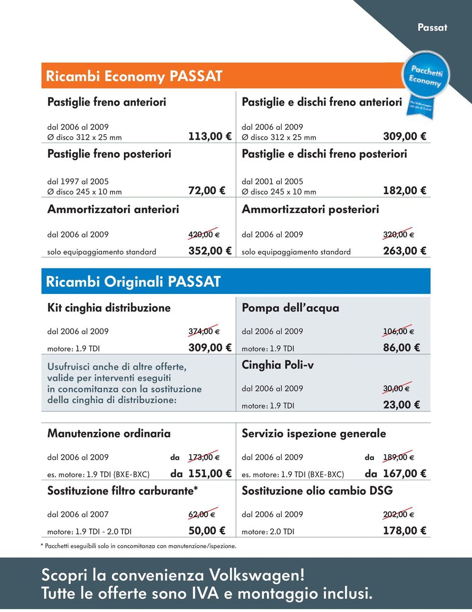 420,00 dal 2006 al 2009 solo equipaggiamento standard 352,00 solo equipaggiamento standard 320,00 263,00 Ricambi Originali PASSAT Kit cinghia distribuzione Pompa dell acqua dal 2006 al 2009 374,00