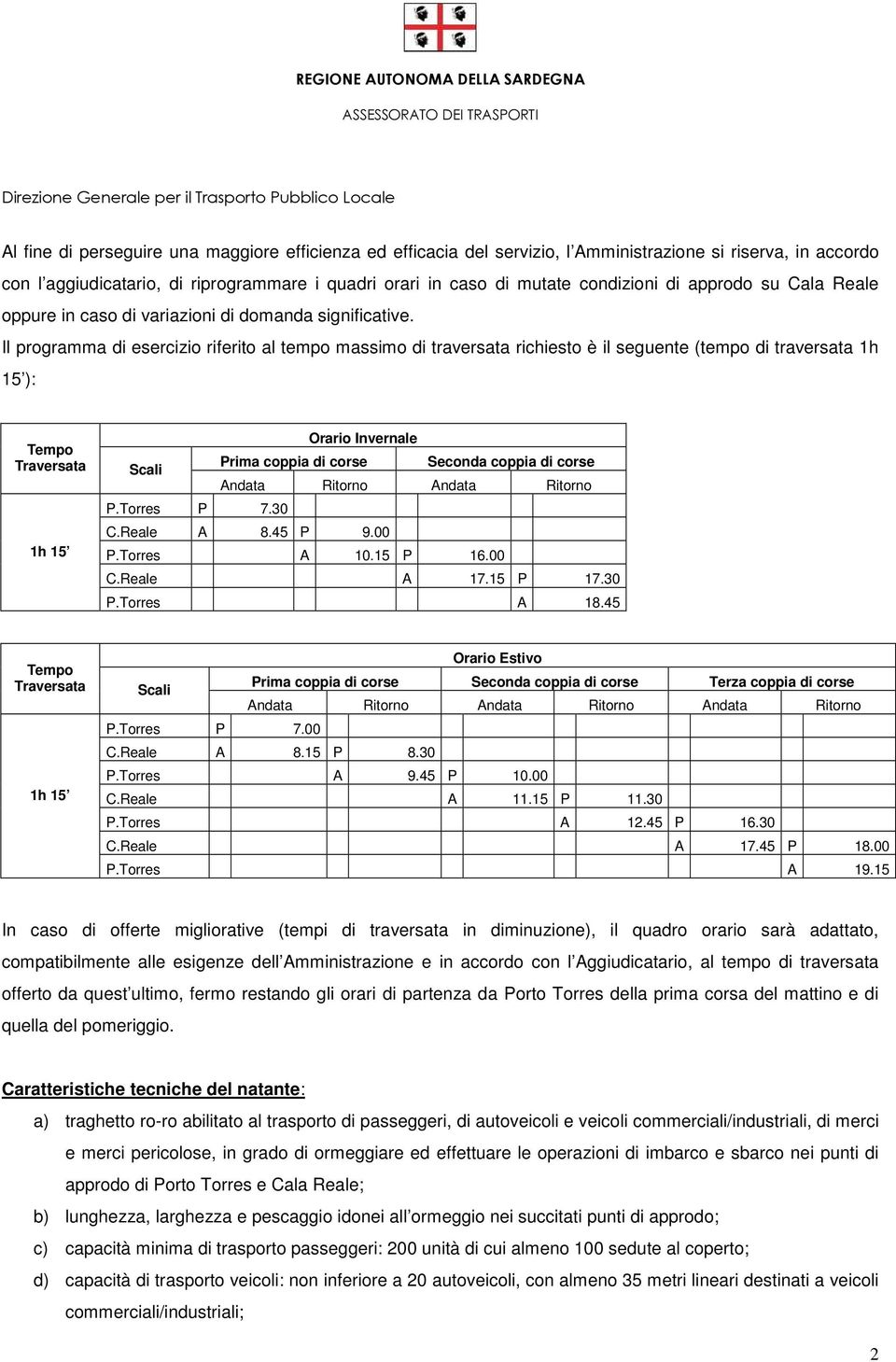 Il programma di esercizio riferito al tempo massimo di traversata richiesto è il seguente (tempo di traversata 1h 15 ): Tempo Traversata 1h 15 Scali Orario Invernale Prima coppia di corse Seconda