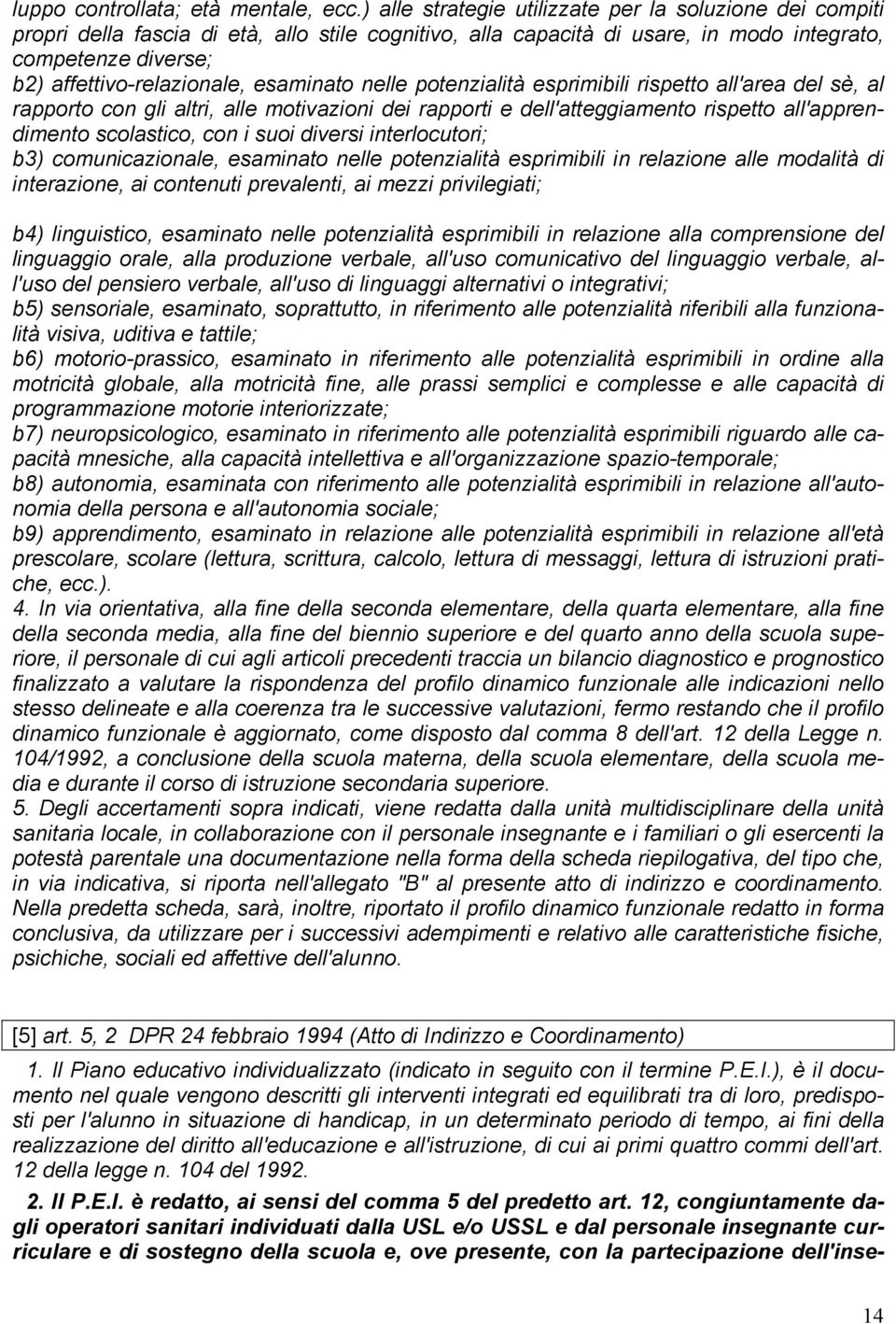 esaminato nelle potenzialità esprimibili rispetto all'area del sè, al rapporto con gli altri, alle motivazioni dei rapporti e dell'atteggiamento rispetto all'apprendimento scolastico, con i suoi