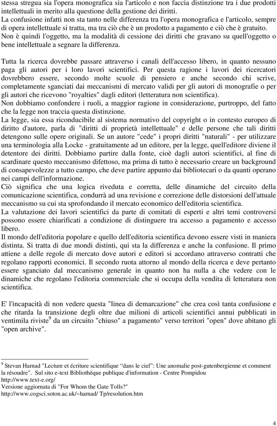 Non è quindi l'oggetto, ma la modalità di cessione dei diritti che gravano su quell'oggetto o bene intellettuale a segnare la differenza.