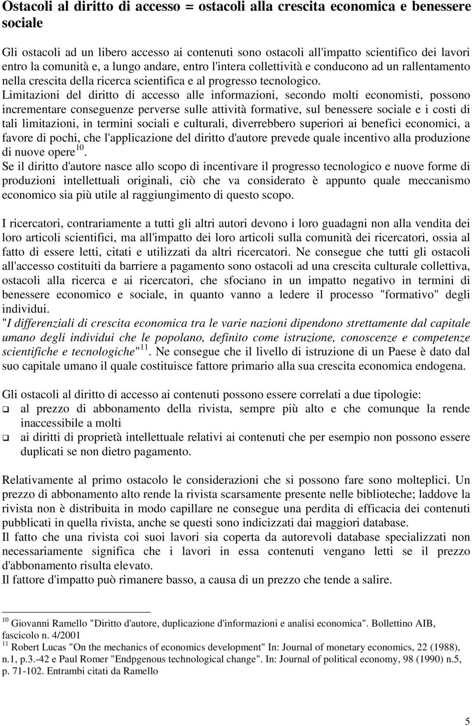 Limitazioni del diritto di accesso alle informazioni, secondo molti economisti, possono incrementare conseguenze perverse sulle attività formative, sul benessere sociale e i costi di tali