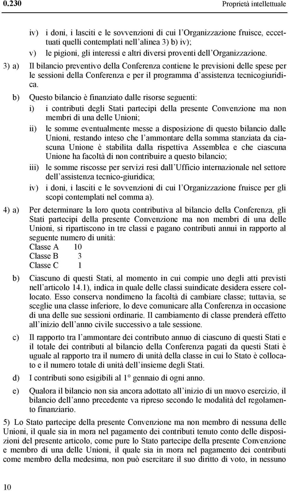 b) Questo bilancio è finanziato dalle risorse seguenti: i) i contributi degli Stati partecipi della presente Convenzione ma non membri di una delle Unioni; ii) le somme eventualmente messe a