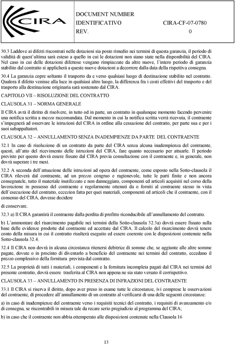 Nel caso in cui delle dotazioni difettose vengano rimpiazzate da altre nuove, l intero periodo di garanzia stabilito dal contratto si applicherà a queste nuove dotazioni a decorrere dalla data della