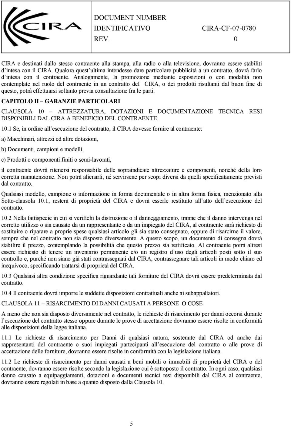 Analogamente, la promozione mediante esposizioni o con modalità non contemplate nel ruolo del contraente in un contratto del CIRA, o dei prodotti risultanti dal buon fine di questo, potrà effettuarsi