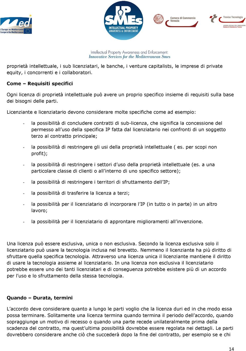 Licenziante e licenziatario devono considerare molte specifiche come ad esempio: - la possibilità di concludere contratti di sub-licenza, che significa la concessione del permesso all uso della