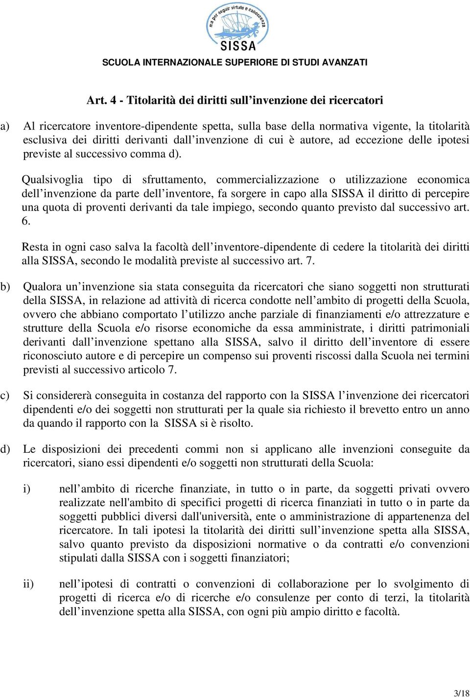 Qualsivoglia tipo di sfruttamento, commercializzazione o utilizzazione economica dell invenzione da parte dell inventore, fa sorgere in capo alla SISSA il diritto di percepire una quota di proventi