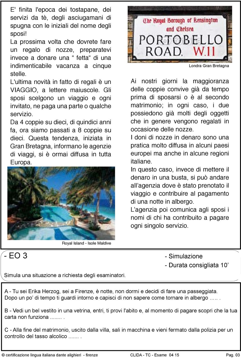 L'ultima novità in fatto di regali è un VIAGGIO, a lettere maiuscole. Gli sposi scelgono un viaggio e ogni invitato, ne paga una parte o qualche servizio.