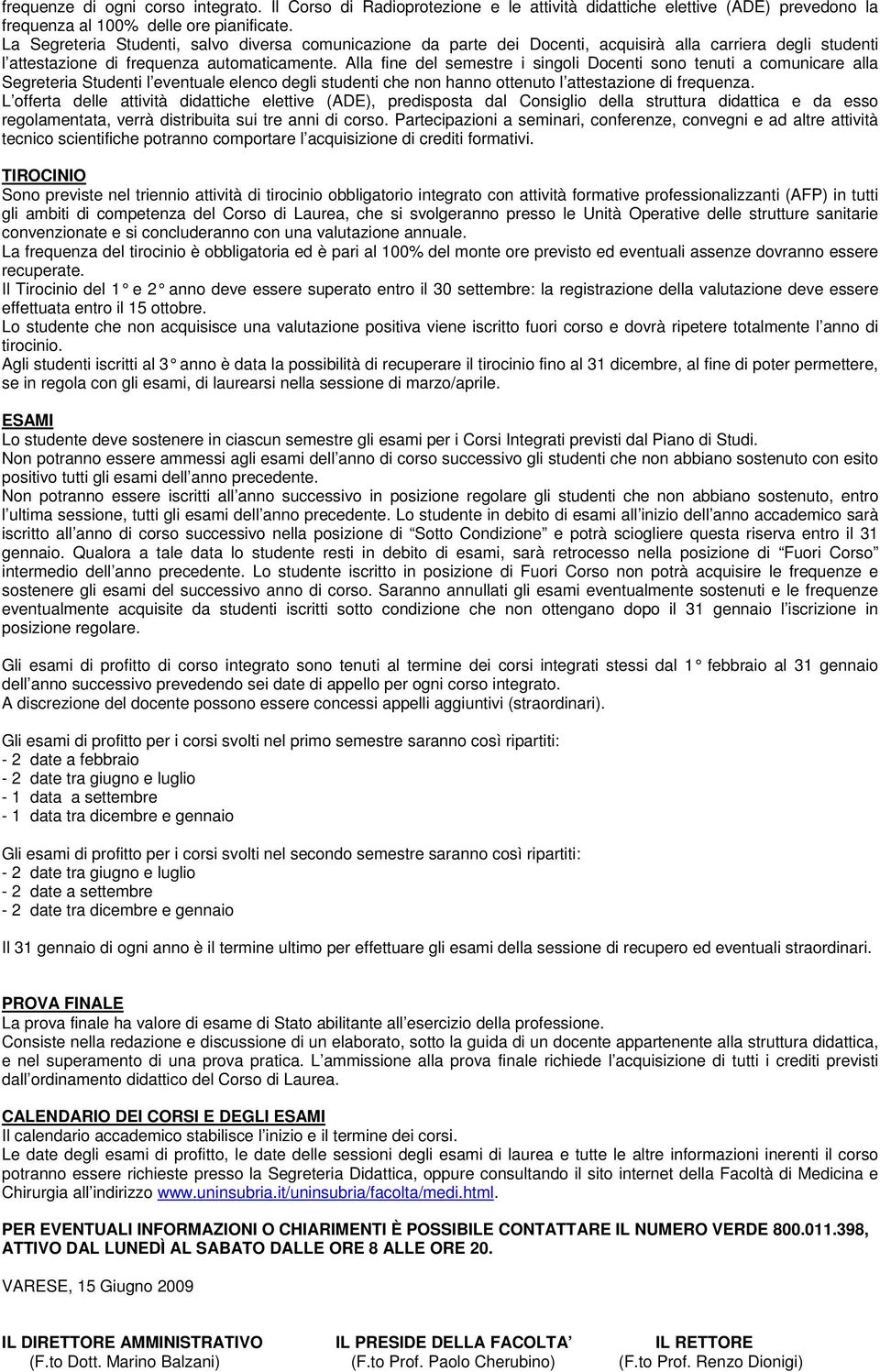 Alla fine del semestre i singoli Docenti sono tenuti a comunicare alla Segreteria Studenti l eventuale elenco degli studenti che non hanno ottenuto l attestazione di frequenza.